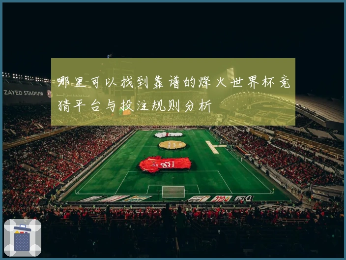 哪里可以找到靠谱的烽火世界杯竞猜平台与投注规则分析
